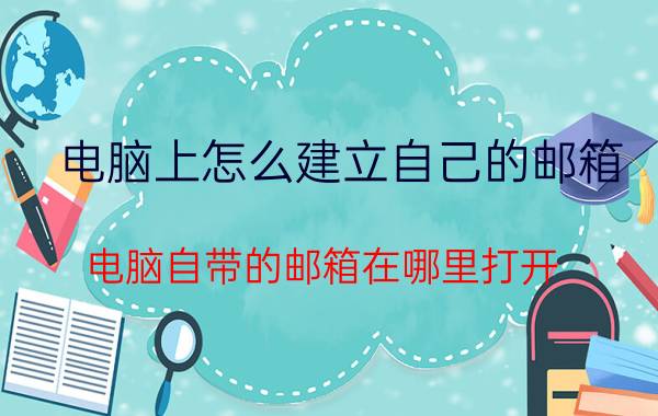 电脑上怎么建立自己的邮箱 电脑自带的邮箱在哪里打开？